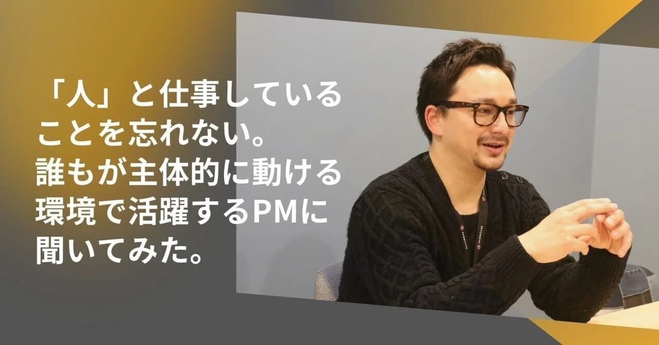 人と仕事していることを忘れない誰もが主体的に動ける環境で活躍するPMに聞いてみた